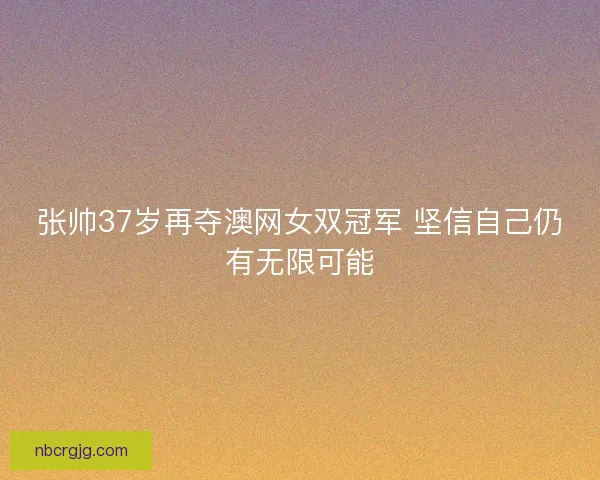 张帅37岁再夺澳网女双冠军 坚信自己仍有无限可能